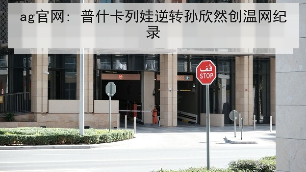 ag官网: 普什卡列娃逆转孙欣然创温网纪录