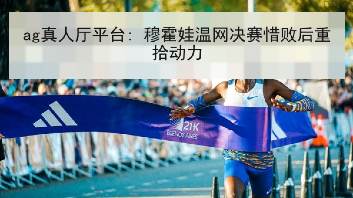 ag真人厅平台: 穆霍娃温网决赛惜败后重拾动力