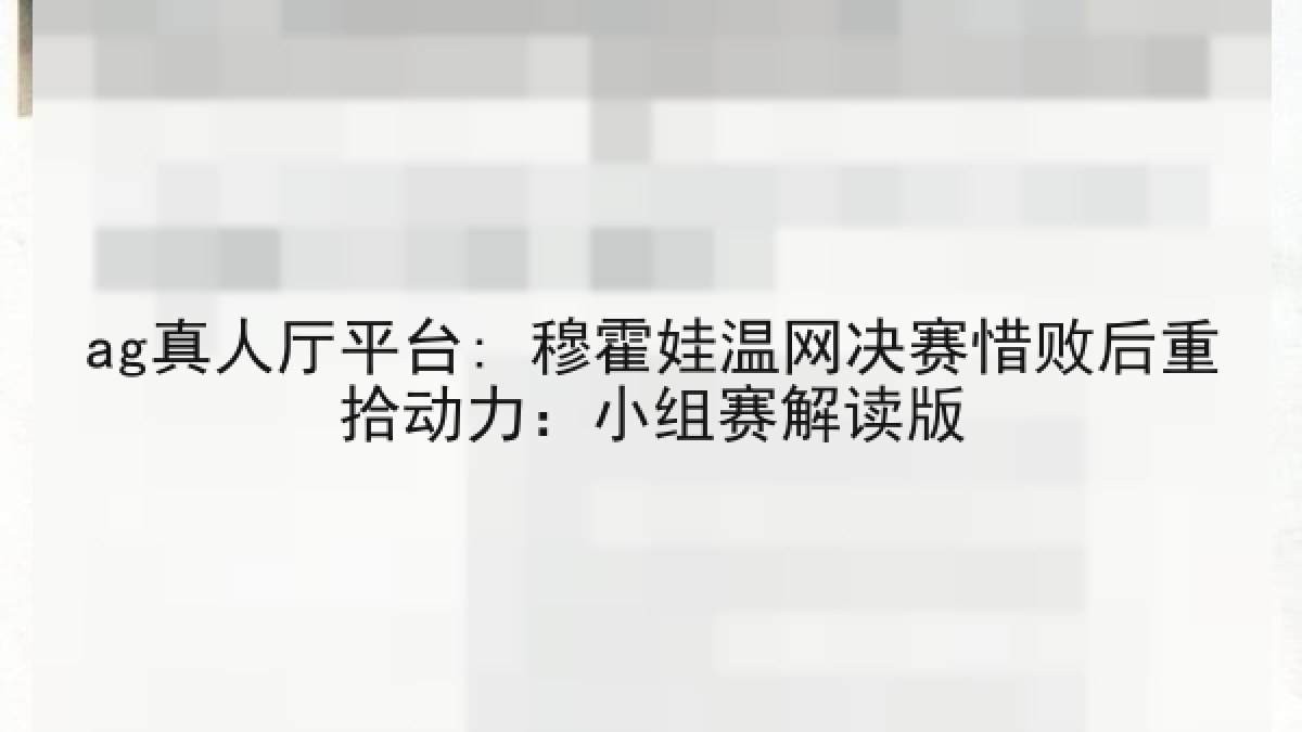 ag真人厅平台: 穆霍娃温网决赛惜败后重拾动力：小组赛解读版