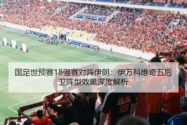 国足世预赛18强赛对阵伊朗：伊万科维奇五后卫阵型效果深度解析