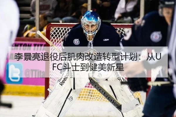 李景亮退役后肌肉改造转型计划：从UFC斗士到健美新星