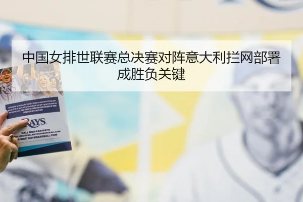 中国女排世联赛总决赛对阵意大利拦网部署成胜负关键