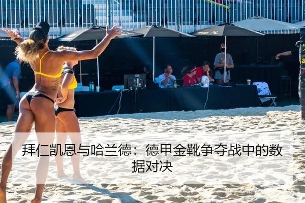 拜仁凯恩与哈兰德：德甲金靴争夺战中的数据对决