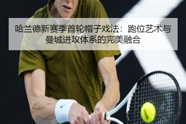 哈兰德新赛季首轮帽子戏法：跑位艺术与曼城进攻体系的完美融合