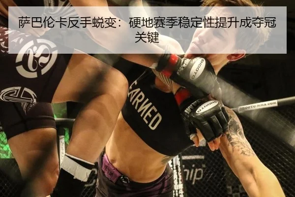 萨巴伦卡反手蜕变：硬地赛季稳定性提升成夺冠关键