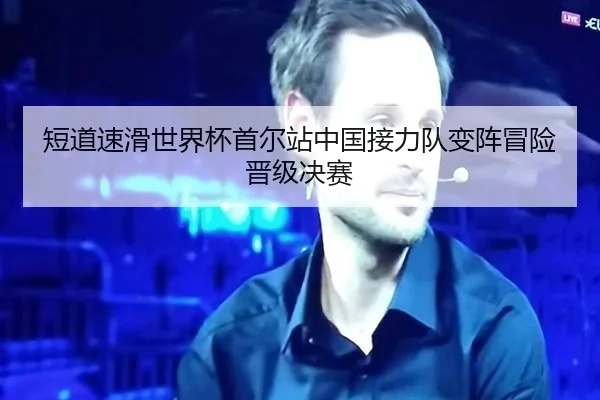 短道速滑世界杯首尔站中国接力队变阵冒险晋级决赛