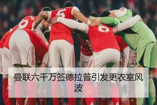 曼联六千万签德拉普引发更衣室风波