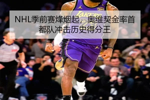 NHL季前赛烽烟起，奥维契金率首都队冲击历史得分王