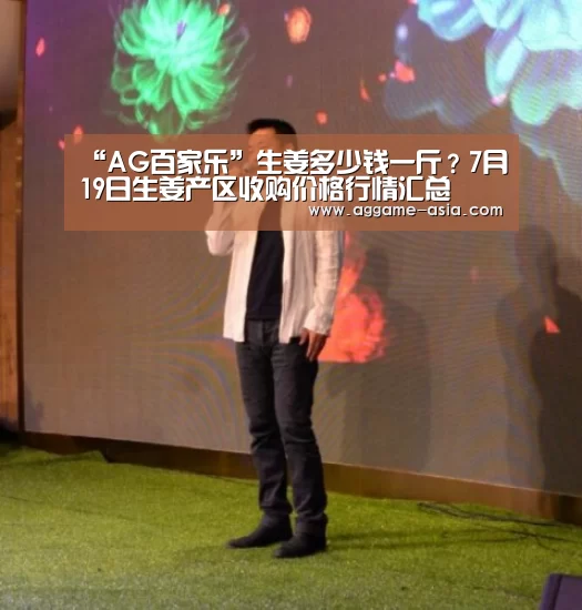 “AG百家乐”生姜多少钱一斤？7月19日生姜产区收购价格行情汇总(图4)